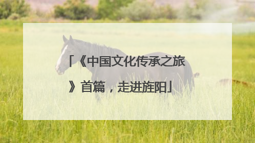 《中国文化传承之旅》首篇，走进旌阳