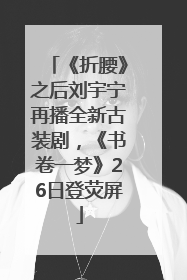 《折腰》之后刘宇宁再播全新古装剧，《书卷一梦》26日登荧屏