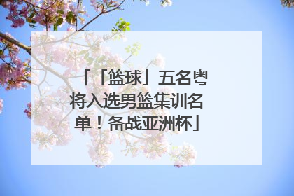 「篮球」五名粤将入选男篮集训名单！备战亚洲杯