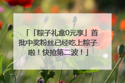 「粽子礼盒0元享」首批中奖粉丝已经吃上粽子啦！快抢第二波！