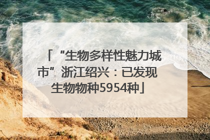 “生物多样性魅力城市”浙江绍兴：已发现生物物种5954种