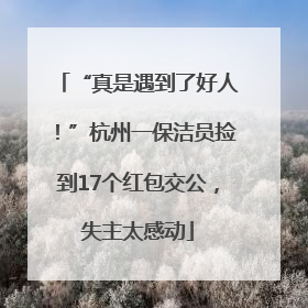 “真是遇到了好人！”杭州一保洁员捡到17个红包交公，失主太感动
