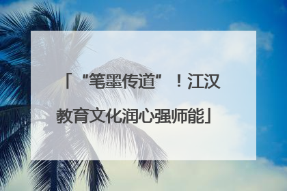 “笔墨传道”！江汉教育文化润心强师能