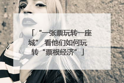 “一张票玩转一座城” 看他们如何玩转“票根经济”