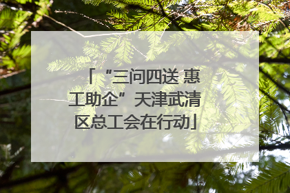 “三问四送 惠工助企”天津武清区总工会在行动