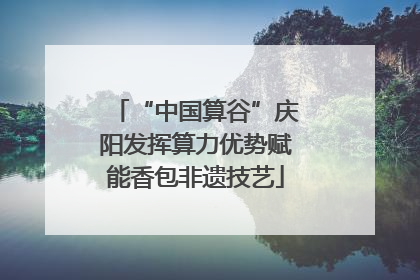 “中国算谷”庆阳发挥算力优势赋能香包非遗技艺