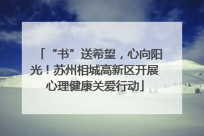 “书”送希望，心向阳光！苏州相城高新区开展心理健康关爱行动