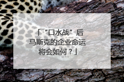 “口水战”后 马斯克的企业命运将会如何？