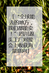 “全球能去的地方，我们都能卖！”四川源头工厂对接会上收获海量意向