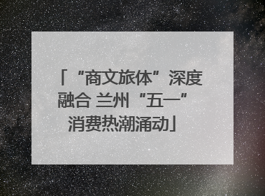 “商文旅体”深度融合 兰州“五一”消费热潮涌动