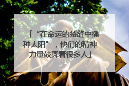 “在命运的裂缝中播种太阳”，他们的精神力量鼓舞着很多人