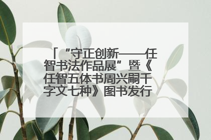 “守正创新——任智书法作品展”暨《任智五体书周兴嗣千字文七种》图书发行仪式在京举