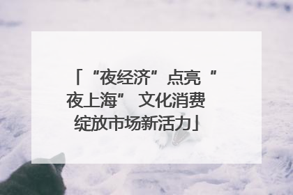 “夜经济”点亮“夜上海” 文化消费绽放市场新活力