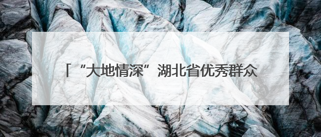 “大地情深”湖北省优秀群众文艺作品惠民展演走进咸宁