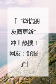 “微信朋友圈更新”冲上热搜！网友：舒服了
