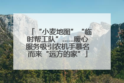 “小麦地图”“临时帮工队”……暖心服务吸引农机手慕名而来“远方的家”