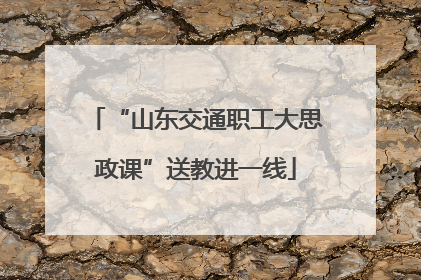 “山东交通职工大思政课”送教进一线