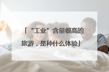 “工业”含量很高的旅游，是种什么体验