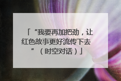 “我要再加把劲，让红色故事更好流传下去”（时空对话）