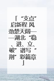 “支点”启新程 风劲楚天阔——湖北“稳、进、立、破”谱写“荆”彩篇章