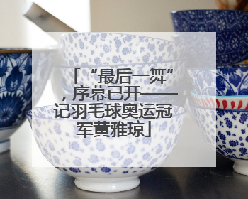 “最后一舞”，序幕已开——记羽毛球奥运冠军黄雅琼
