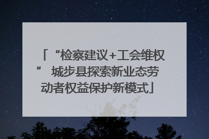 “检察建议+工会维权” 城步县探索新业态劳动者权益保护新模式