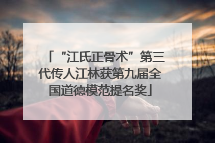 “江氏正骨术”第三代传人江林获第九届全国道德模范提名奖