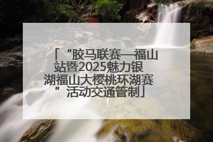 “胶马联赛—福山站暨2025魅力银湖福山大樱桃环湖赛”活动交通管制