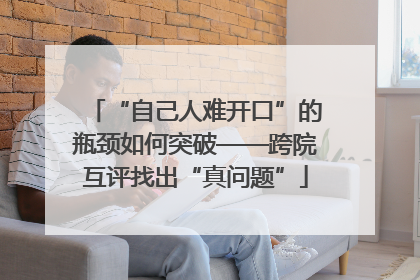 “自己人难开口”的瓶颈如何突破——跨院互评找出“真问题”