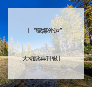 “蒙煤外运”大动脉再升级