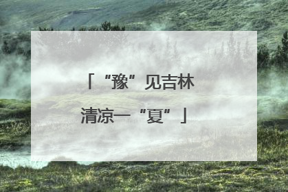“豫”见吉林 清凉一“夏”