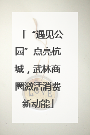 “遇见公园”点亮杭城，武林商圈激活消费新动能