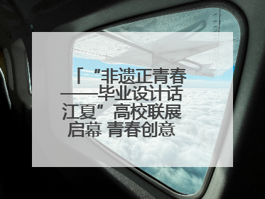 “非遗正青春——毕业设计话江夏”高校联展启幕 青春创意激活千年文脉