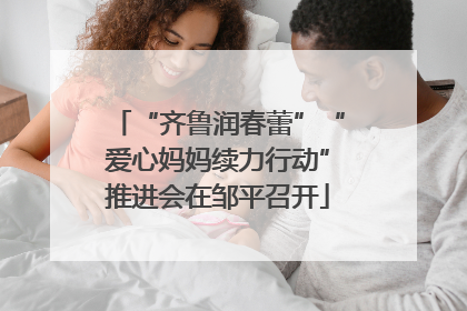 “齐鲁润春蕾”“爱心妈妈续力行动”推进会在邹平召开