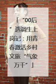 “00后”选调生上岗记：用青春激活乡村文旅“气象万千”