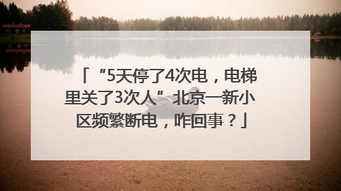 “5天停了4次电，电梯里关了3次人”北京一新小区频繁断电，咋回事？