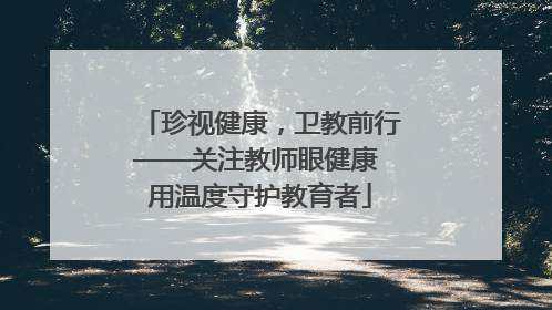 珍视健康，卫教前行——关注教师眼健康 用温度守护教育者