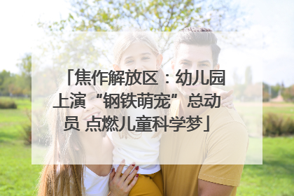 焦作解放区：幼儿园上演“钢铁萌宠”总动员 点燃儿童科学梦