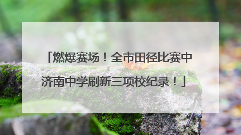 燃爆赛场！全市田径比赛中济南中学刷新三项校纪录！