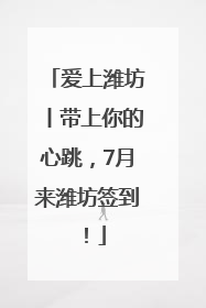 爱上潍坊丨带上你的心跳，7月来潍坊签到！