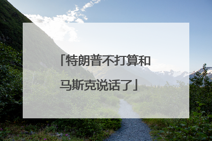 特朗普不打算和马斯克说话了