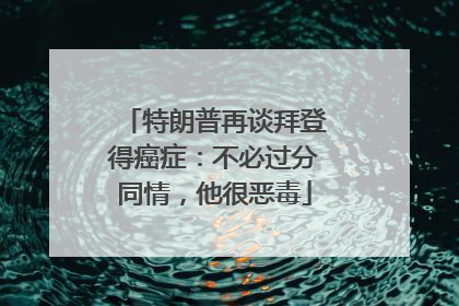 特朗普再谈拜登得癌症：不必过分同情，他很恶毒