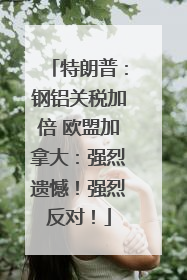 特朗普：钢铝关税加倍 欧盟加拿大：强烈遗憾！强烈反对！