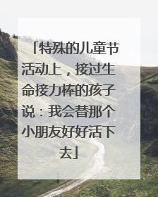 特殊的儿童节活动上，接过生命接力棒的孩子说：我会替那个小朋友好好活下去