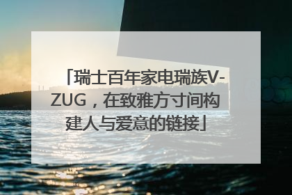 瑞士百年家电瑞族V-ZUG，在致雅方寸间构建人与爱意的链接
