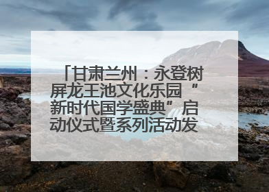 甘肃兰州：永登树屏龙王池文化乐园“新时代国学盛典”启动仪式暨系列活动发布会成功举办