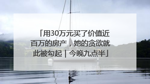 用30万元买了价值近百万的房产，她的贪欲就此被勾起｜今晚九点半