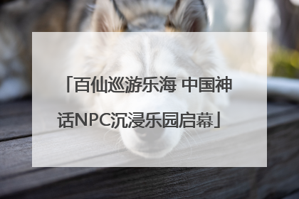 百仙巡游乐海 中国神话NPC沉浸乐园启幕