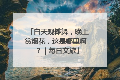 白天观傩舞，晚上赏烟花，这是哪里啊？｜每日文旅