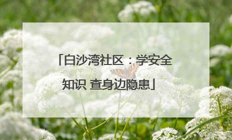 白沙湾社区：学安全知识 查身边隐患